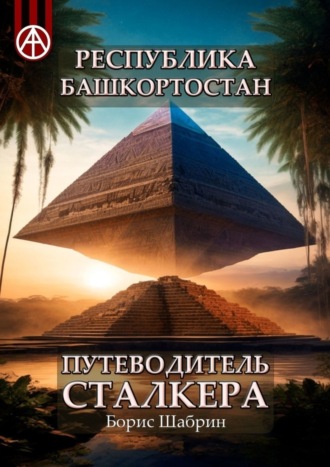 . Республика Башкортостан. Путеводитель сталкера