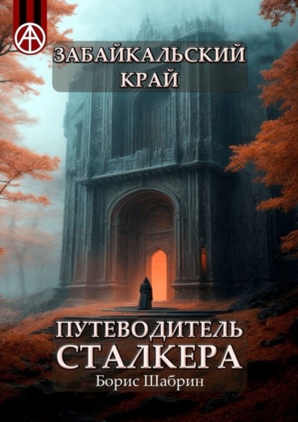 . Забайкальский край. Путеводитель сталкера
