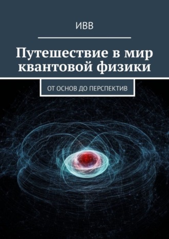. Путешествие в мир квантовой физики. От основ до перспектив