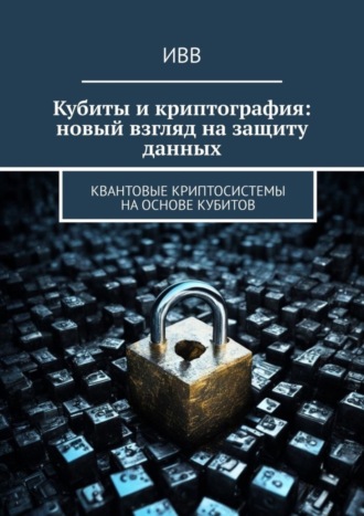 . Кубиты и криптография: новый взгляд на защиту данных. Квантовые криптосистемы на основе кубитов