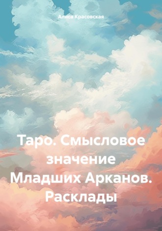 Алиса Красовская. Таро. Смысловое значение Младших Арканов. Расклады