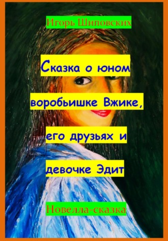 Игорь Дасиевич Шиповских. Сказка о юном воробьишке Вжике, его друзьях и девочке Эдит