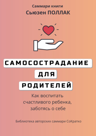 Елена Лещенко. Саммари книги Сьюзен Поллак «Самосострадание для родителей. Как воспитать счастливого ребенка, заботясь о себе»