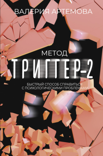 Валерия Артемова. Метод «Триггер»-2. Быстрый способ справиться с психологическими проблемами