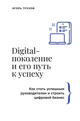 Игорь Трунов. Digital-поколение и его путь к успеху. Как стать успешным руководителем и строить цифровой бизнес