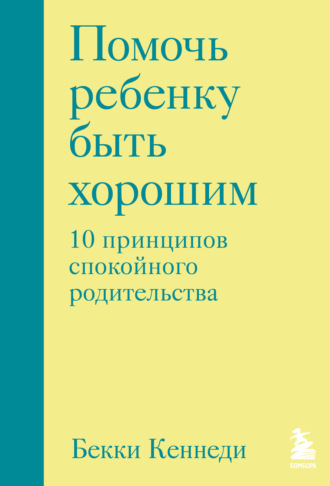 Бекки Кеннеди. Помочь ребенку быть хорошим. 10 принципов спокойного родительства