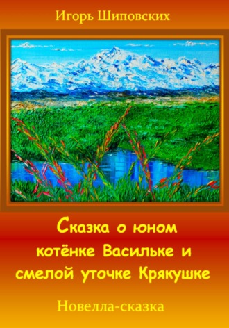 Игорь Дасиевич Шиповских. Сказка о юном котёнке Васильке и смелой уточке Крякушке