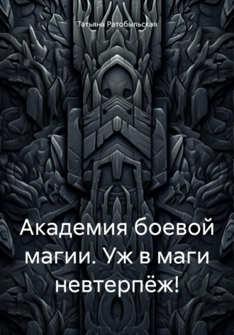 Татьяна Ратобыльская. Академия боевой магии. Уж в маги невтерпёж!