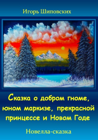 Игорь Дасиевич Шиповских. Сказка о добром гноме, юном маркизе, прекрасной принцессе и Новом Годе