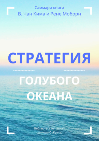 Ирина Селиванова. Саммари книги В. Чана Ким, Рене Моборн «Стратегия голубого океана. Как найти или создать рынок, свободный от других игроков»