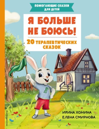 Ирина Хонина. Я больше не боюсь! 20 терапевтических сказок