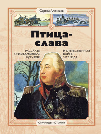 Сергей Алексеев. Птица-Слава. Рассказы о фельдмаршале Кутузове и Отечественной войне 1812 года
