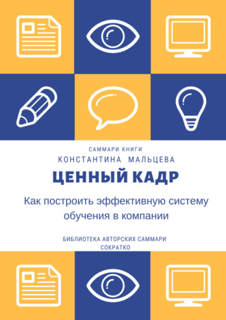 Ирина Селиванова. Саммари книги Константина Мальцева «Ценный кадр. Как построить эффективную систему обучения в компании»