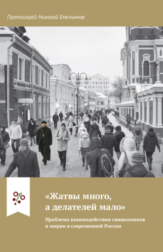 Протоиерей Николай Емельянов. «Жатвы много, а делателей мало». Проблема взаимодействия священников и мирян в современной России