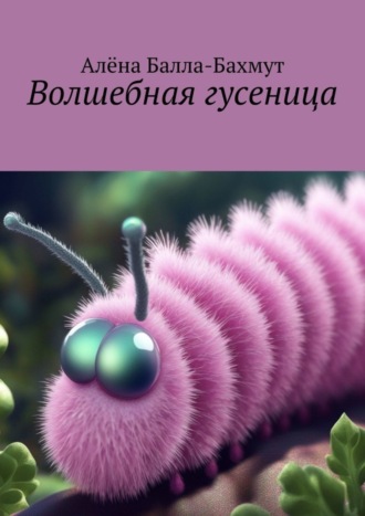 Алёна Балла-Бахмут. Волшебная гусеница. Сказка