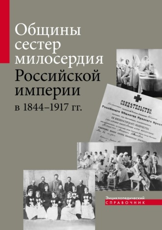 . Общины сестер милосердия Российской империи в 1844–1917 гг. Энциклопедический справочник