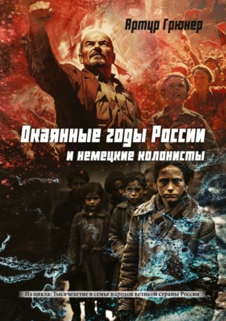 Артур Грюнер. Окаянные годы России и немецкие колонисты