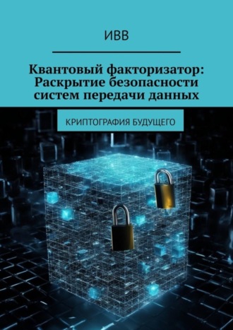 . Квантовый факторизатор: Раскрытие безопасности систем передачи данных. Криптография будущего