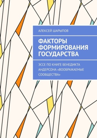 Алексей Шарыпов. Факторы формирования государства. Эссе по книге Бенедикта Андерсона «Воображаемые сообщества»