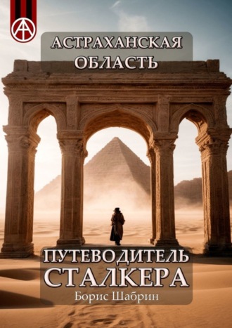 . Астраханская область. Путеводитель сталкера