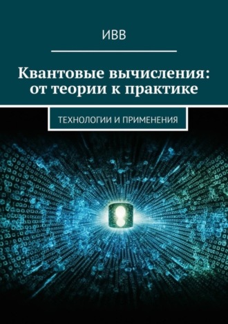 . Квантовые вычисления: от теории к практике. Технологии и применения