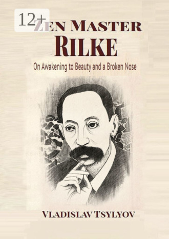 Vladislav Tsylyov. Zen Master Rilke: On Awakening to Beauty. and a Broken Nose