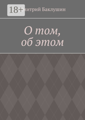 Дмитрий Александрович Баклушин. О том, об этом