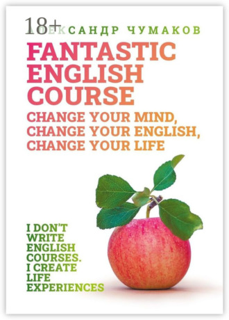 Александр Чумаков. A Fantastic English Course. Change your mind, change your English, change your life