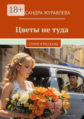 Александра Сергеевна Журавлева. Цветы не туда. Стихи и рассказы