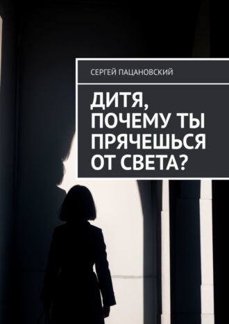 Сергей Пацановский. Дитя, почему ты прячешься от света?