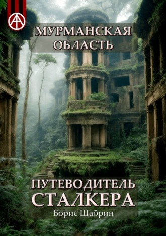 . Мурманская область. Путеводитель сталкера