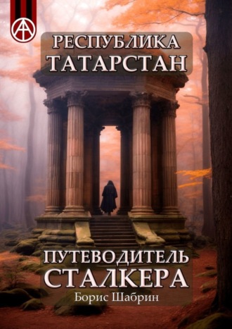 . Республика Татарстан. Путеводитель сталкера