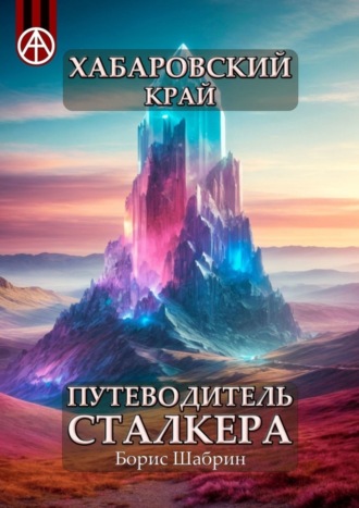 . Хабаровский край. Путеводитель сталкера
