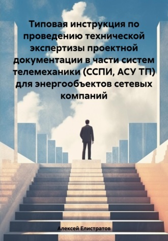 . Типовая инструкция по проведению технической экспертизы проектной документации в части систем телемеханики (ССПИ, АСУ ТП) для энергообъектов сетевых компаний