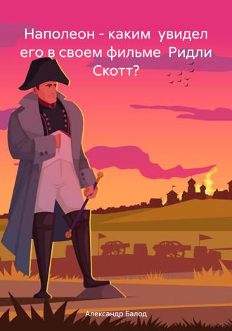 . Наполеон – каким увидел его в своем фильме Ридли Скотт?