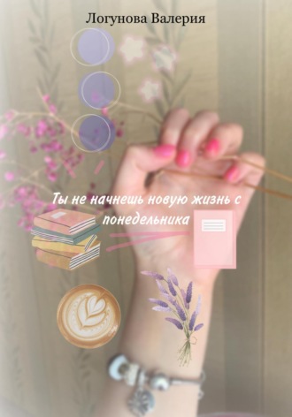 Валерия Михайловна Логунова. Ты не начнешь новую жизнь с понедельника