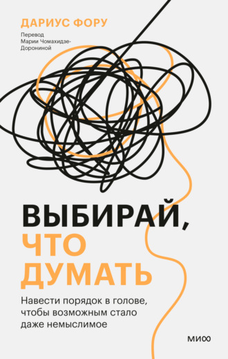 Дариус Фору. Выбирай, что думать. Навести порядок в голове, чтобы возможным стало даже немыслимое