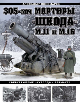 Александр Пономарев. 305-мм мортиры «Шкода» М11 и М16. Сверхтяжелые «кувалды» Вермахта