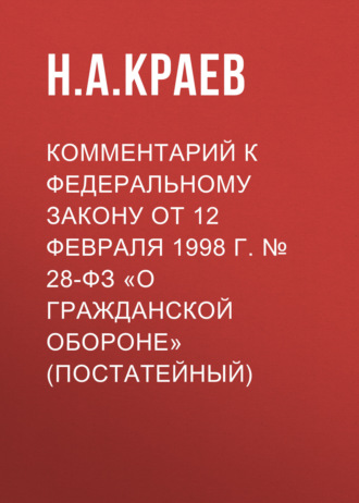 . Комментарий к Федеральному закону от 12 февраля 1998 г. № 28-ФЗ «О гражданской обороне» (постатейный)