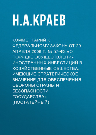 . Комментарий к Федеральному закону от 29 апреля 2008 г. № 57-ФЗ «О порядке осуществления иностранных инвестиций в хозяйственные общества, имеющие стратегическое значение для обеспечения обороны страны и безопасности государства» (постатейный)