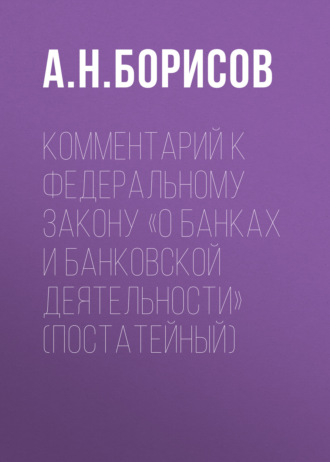А. Н. Борисов. Комментарий к Федеральному закону «О банках и банковской деятельности» (постатейный)