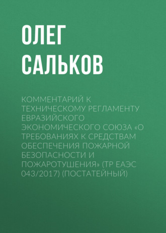 . Комментарий к техническому регламенту Евразийского экономического союза «О требованиях к средствам обеспечения пожарной безопасности и пожаротушения» (ТР ЕАЭС 043/2017) (постатейный)