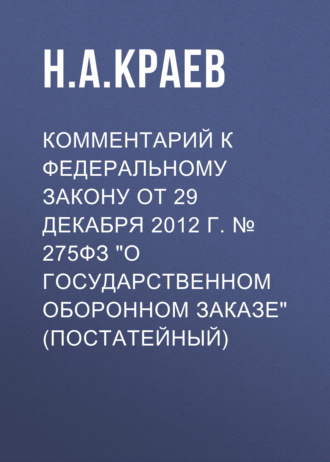 . Комментарий к Федеральному закону от 29 декабря 2012 г. № 275ФЗ «О государственном оборонном заказе» (постатейный)