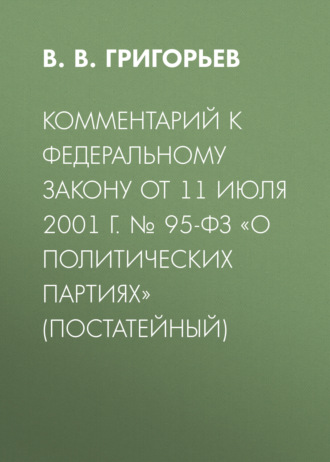 . Комментарий к Федеральному закону от 11 июля 2001 г. № 95-ФЗ «О политических партиях» (постатейный)