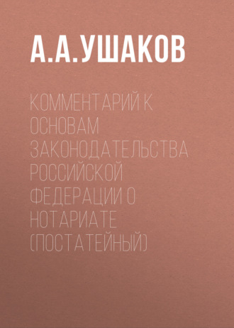 . Комментарий к Основам законодательства Российской Федерации о нотариате (постатейный)