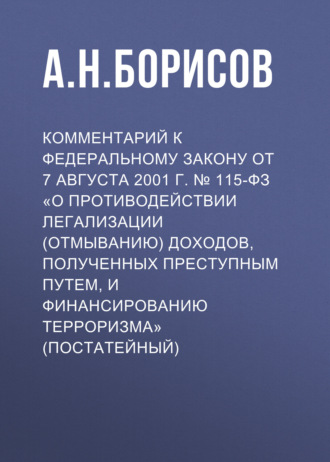 А. Н. Борисов. Комментарий к Федеральному закону от 7 августа 2001 г. № 115-ФЗ «О противодействии легализации (отмыванию) доходов, полученных преступным путем, и финансированию терроризма» (постатейный)