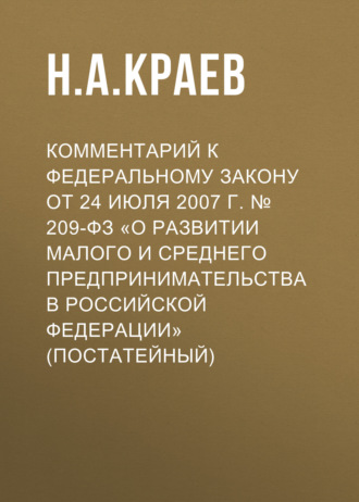 . Комментарий к Федеральному закону от 24 июля 2007 г. № 209-ФЗ «О развитии малого и среднего предпринимательства в Российской Федерации» (постатейный)