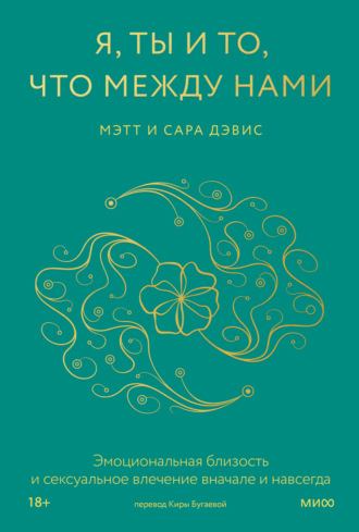Мэтт Дэвис. Я, ты и то, что между нами. Эмоциональная близость и сексуальное влечение вначале и навсегда