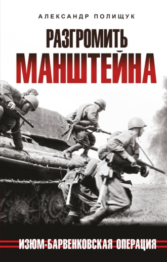 Александр Полищук. Разгромить Манштейна. Изюм-Барвенковская операция