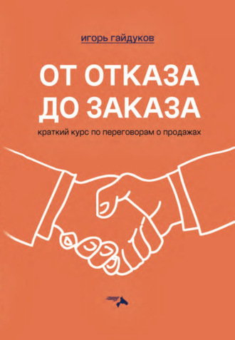 . От отказа до заказа. Краткий курс по переговорам о продажах